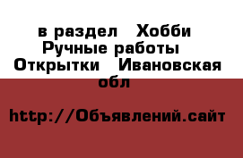  в раздел : Хобби. Ручные работы » Открытки . Ивановская обл.